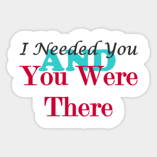 I Needed You and You Were There Sticker